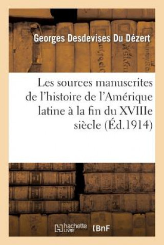 Carte Les Sources Manuscrites de l'Histoire de l'Amerique Latine A La Fin Du Xviiie Siecle (1760-1807) Georges Desdevises Du Dezert