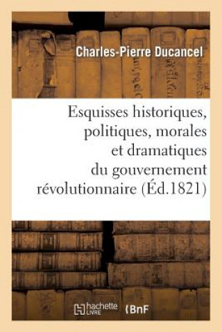 Buch Esquisses Historiques, Politiques, Morales Et Dramatiques Du Gouvernement Revolutionnaire Ducancel-C-P