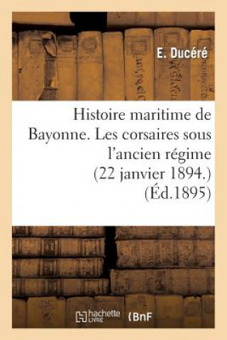 Kniha Histoire Maritime de Bayonne. Les Corsaires Sous l'Ancien Regime (22 Janvier 1894.) Ducere-E