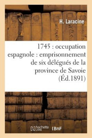 Książka 1745: Occupation Espagnole: Emprisonnement de Six Delegues de la Province de Savoie Laracine-H