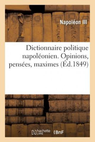 Carte Dictionnaire Politique Napoleonien. Opinions, Pensees, Maximes Extraites Des Ouvrages Napoleon III