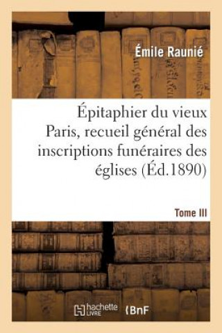 Książka Epitaphier Du Vieux Paris, Recueil General Des Inscriptions Funeraires Des Eglises. Tome III Emile Raunie