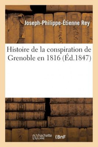 Carte Histoire de la Conspiration de Grenoble En 1816, Avec Un Fac-Simile Des Dernieres Lignes Ecrites Rey-J-P-E