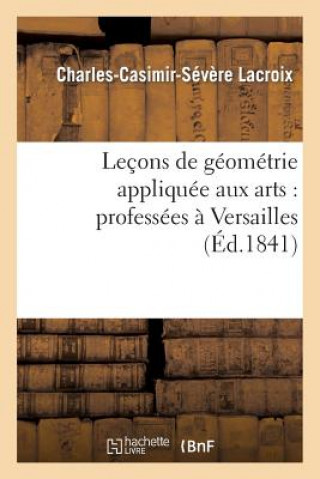 Carte Lecons de Geometrie Appliquee Aux Arts: Professees A Versailles LaCroix-C-C-S