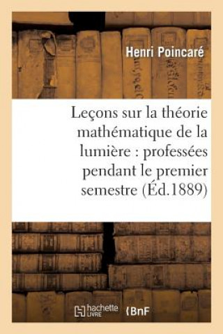 Könyv Lecons Sur La Theorie Mathematique de la Lumiere, Professees Pendant Le Premier Semestre 1887-1888 Poincare-H