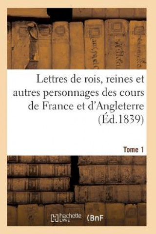 Carte Lettres de Rois, Reines Et Autres Personnages Des Cours de France Et d'Angleterre. Tome 1 Sans Auteur