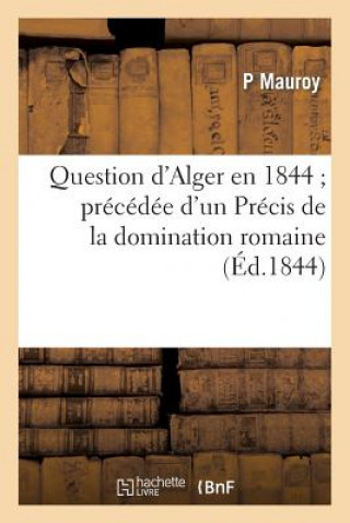 Kniha Question d'Alger En 1844 Precedee d'Un Precis de la Domination Romaine Dans Le Nord de l'Afrique Mauroy-P