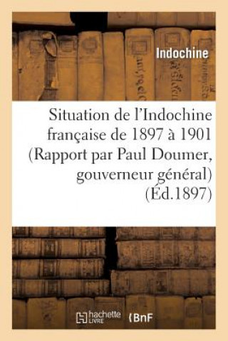 Libro Situation de l'Indochine Francaise de 1897 A 1901 (Rapport Par Paul Doumer, Gouverneur General) Indochine