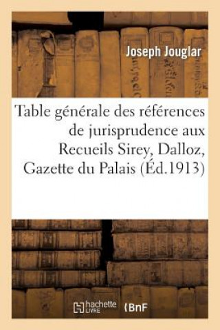 Carte Table Generale Des References de Jurisprudence Aux Recueils Sirey, Dalloz, Gazette Du Palais Jouglar-J