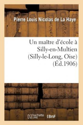 Könyv Un Maitre d'Ecole A Silly-En-Multien (Silly-Le-Long, Oise), 1771 A 1783: Notes d'Histoire Locale De La Haye-P