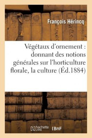 Książka Vegetaux d'Ornement: Donnant Des Notions Generales Sur l'Horticulture Florale, La Culture Herincq-F