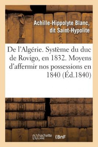 Könyv de l'Algerie. Systeme Du Duc de Rovigo, En 1832. Moyens d'Affermir Nos Possessions En 1840 Saint-Hypolite-A-H