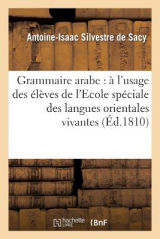 Livre Grammaire Arabe: A l'Usage Des Eleves de l'Ecole Speciale Des Langues Orientales Vivantes... Silvestre De Sacy-A-I