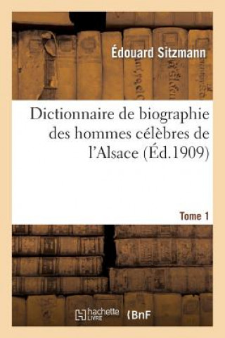 Kniha Dictionnaire de Biographie Des Hommes Celebres de l'Alsace. Tome 1 Sitzmann-E