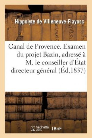 Kniha Canal de Provence. Examen Du Projet Bazin, Adresse A M. Le Conseiller d'Etat Directeur General De Villeneuve-Flayosc-H