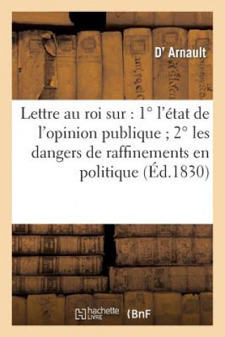 Könyv Lettre Au Roi Sur: 1 Degreesl'etat de l'Opinion Publique 2 Degreesles Dangers de Raffinemens En Politique Arnault-D