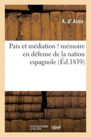 Книга Paix Et Mediation ! Memoire En Defense de la Nation Espagnole, Adresse A S. M. Le Roi Des Francais D Asda-A