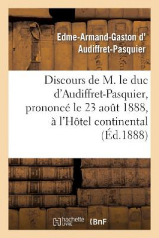 Kniha Discours de M. Le Duc d'Audiffret-Pasquier, Prononce Le 23 Aout 1888, A l'Hotel Continental D Audiffret-Pasquier-E