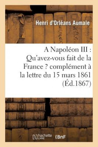Kniha Napoleon III: Qu'avez-Vous Fait de la France ? Complement A La Lettre Du 15 Mars 1861 Aumale-H