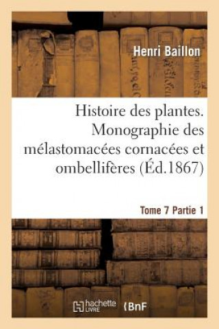 Kniha Histoire Des Plantes. Tome 7, Partie 1, Monographie Des Melastomacees Cornacees Et Ombelliferes Baillon-H