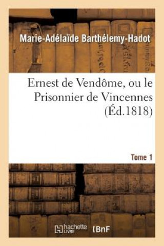 Carte Ernest de Vendome, Ou Le Prisonnier de Vincennes. Tome 1 Barthelemy-Hadot-M-A