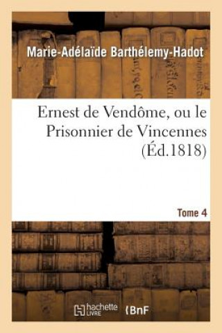 Knjiga Ernest de Vendome, Ou Le Prisonnier de Vincennes. Tome 4 Barthelemy-Hadot-M-A