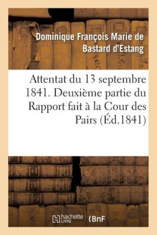 Kniha Attentat Du 13 Septembre 1841. Deuxieme Partie Du Rapport Fait A La Cour Des Pairs De Bastard D'Estang-D