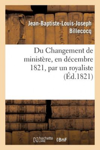 Kniha Du Changement de Ministere, En Decembre 1821, Par Un Royaliste Billecocq-J-B-L-J