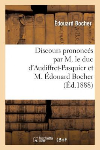 Kniha Discours Prononces Par M. Le Duc d'Audiffret-Pasquier Et M. Edouard Bocher, Les 23 Et 28 Aout 1888 Bocher-E