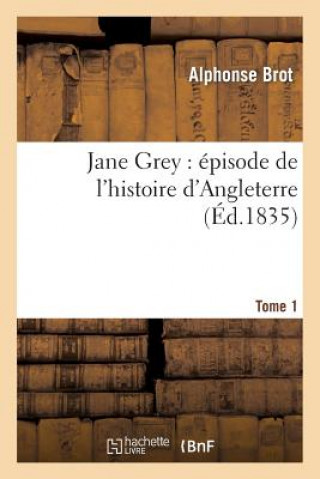Carte Jane Grey: Episode de l'Histoire d'Angleterre. Tome 1 Brot-A