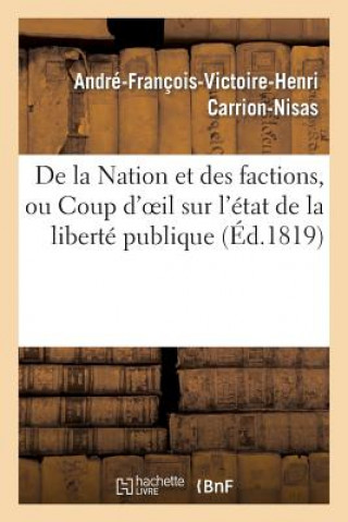 Kniha de la Nation Et Des Factions, Ou Coup d'Oeil Sur l'Etat de la Liberte Publique Aux Diverses Epoques Carrion-Nisas-A-F-V-H