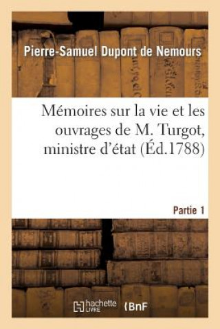 Könyv Memoires Sur La Vie Et Les Ouvrages de M. Turgot, Ministre d'Etat. Partie 1 DuPont De Nemours-P-S