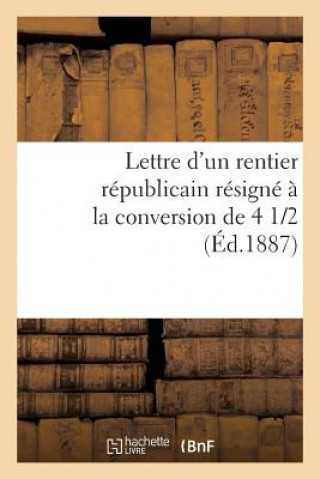 Könyv Lettre d'Un Rentier Republicain Resigne A La Conversion de 4 1/2 % Sans Auteur