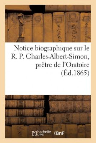 Könyv Notice Biographique Sur Le R. P. Charles-Albert-Simon, Pretre de l'Oratoire Sans Auteur