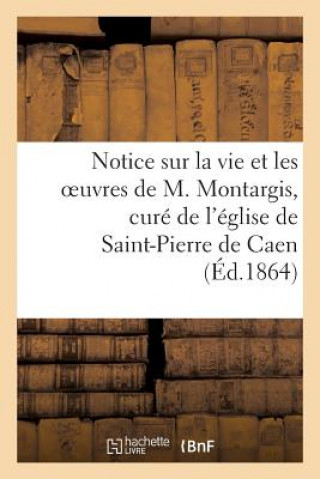 Buch Notice Sur La Vie Et Les Oeuvres de M. Montargis, Cure de l'Eglise de Saint-Pierre de Caen Sans Auteur