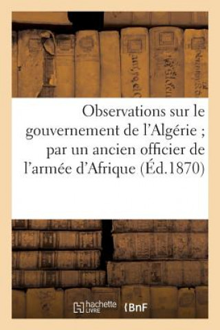 Carte Observations Sur Le Gouvernement de l'Algerie Par Un Ancien Officier de l'Armee d'Afrique Sans Auteur