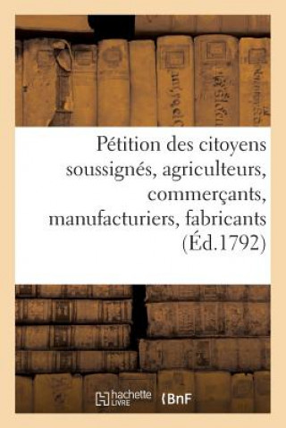 Kniha Petition Des Citoyens Soussignes, Agriculteurs, Commercants, Manufacturiers, Fabricants, Artisans Sans Auteur