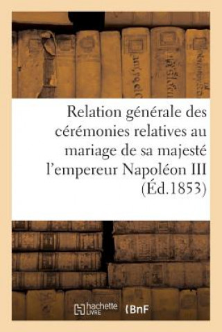 Kniha Relation Generale Des Ceremonies Relatives Au Mariage de Sa Majeste l'Empereur Napoleon III Sans Auteur