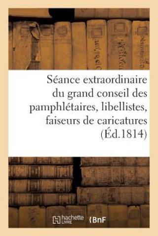 Kniha Seance Extraordinaire Du Grand Conseil Des Pamphletaires, Libellistes, Faiseurs de Caricatures, Etc. Sans Auteur