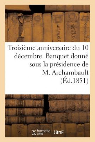 Kniha Troisieme Anniversaire Du 10 Decembre. Banquet Donne Sous La Presidence de M. Archambault, ... Sans Auteur