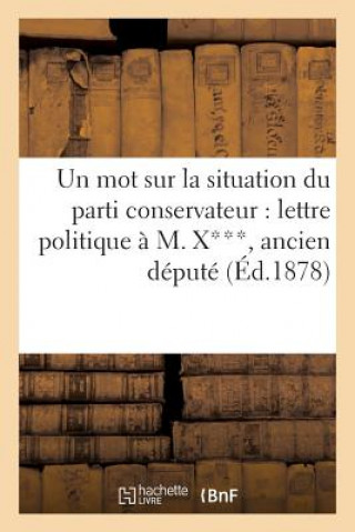 Book Un Mot Sur La Situation Du Parti Conservateur: Lettre Politique A M. X***, Ancien Depute Sans Auteur