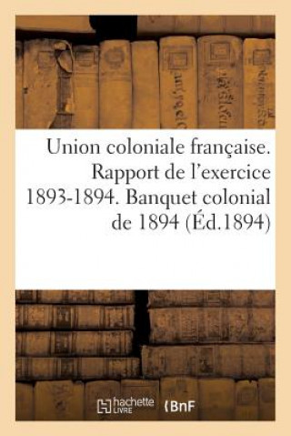 Книга Union Coloniale Francaise. Rapport de l'Exercice 1893-1894. Banquet Colonial de 1894 Sans Auteur