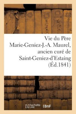 Könyv Vie Du Pere Marie-Geniez-J.-A. Maurel, Ancien Cure de Saint-Geniez-d'Estaing Et Prieur d'Aiguebelle Sans Auteur