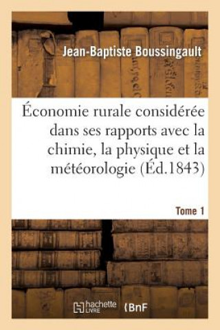 Könyv Economie Rurale Consideree Dans Ses Rapports Avec La Chimie, La Physique Et La Meteorologie. Tome 1 Boussingault-J-B