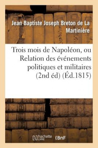 Kniha Trois Mois de Napoleon, Ou Relation Des Evenemens Politiques Et Militaires (2nd Ed) (Ed.1815) Breton De La Martiniere-J