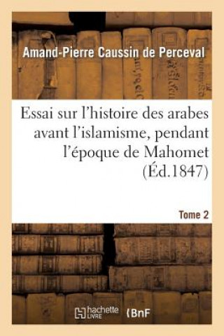 Könyv Essai Sur l'Histoire Des Arabes Avant l'Islamisme, Pendant l'Epoque de Mahomet. Tome 2 Caussin De Perceval-A-P