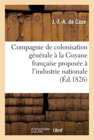 Kniha Compagnie de Colonisation Generale A La Guyane Francaise Proposee A l'Industrie Nationale De Caze-J-F-A