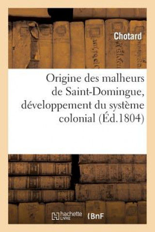 Kniha Origine Des Malheurs de Saint-Domingue, Developpement Du Systeme Colonial, Et Moyens de Restauration Chotard