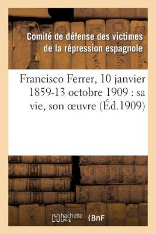 Carte Francisco Ferrer, 10 Janvier 1859-13 Octobre 1909: Sa Vie, Son Oeuvre Comite De Defense