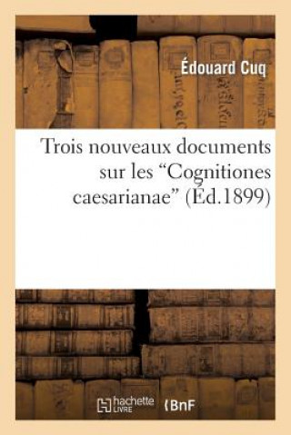 Książka Trois Nouveaux Documents Sur Les 'Cognitiones Caesarianae' Cuq-E